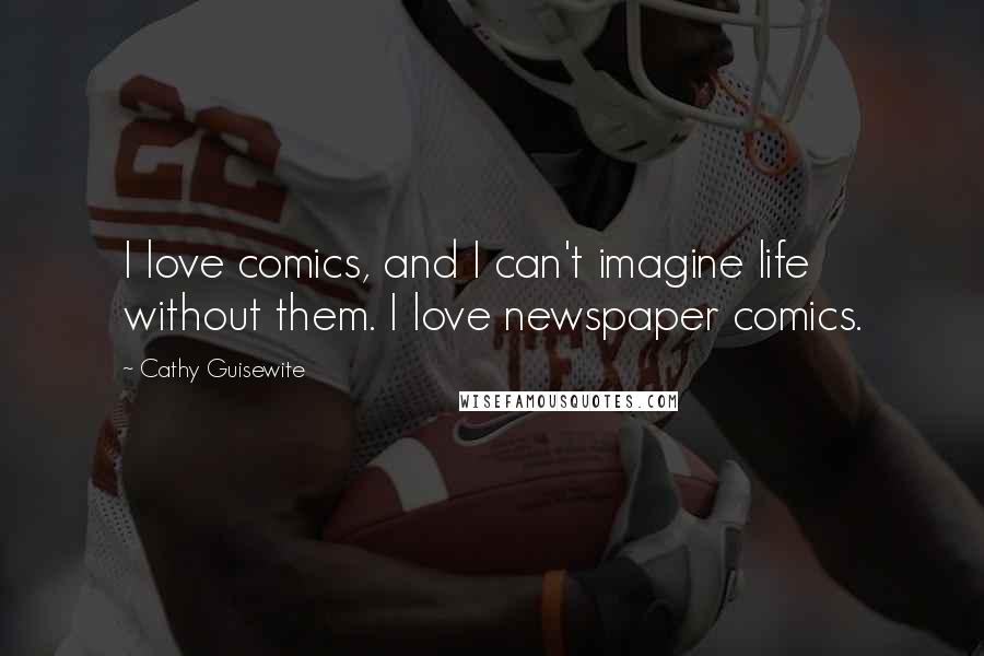 Cathy Guisewite Quotes: I love comics, and I can't imagine life without them. I love newspaper comics.