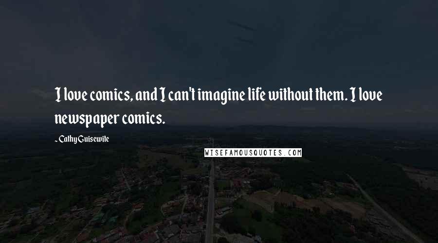 Cathy Guisewite Quotes: I love comics, and I can't imagine life without them. I love newspaper comics.