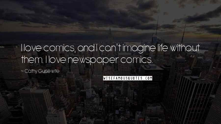 Cathy Guisewite Quotes: I love comics, and I can't imagine life without them. I love newspaper comics.