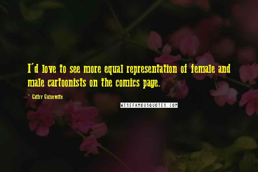 Cathy Guisewite Quotes: I'd love to see more equal representation of female and male cartoonists on the comics page.