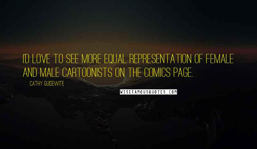 Cathy Guisewite Quotes: I'd love to see more equal representation of female and male cartoonists on the comics page.