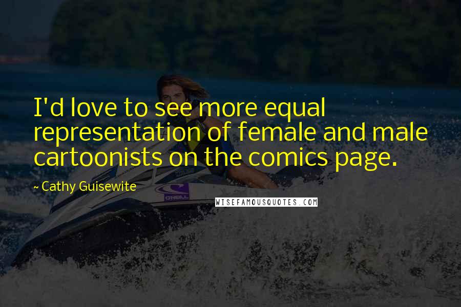 Cathy Guisewite Quotes: I'd love to see more equal representation of female and male cartoonists on the comics page.