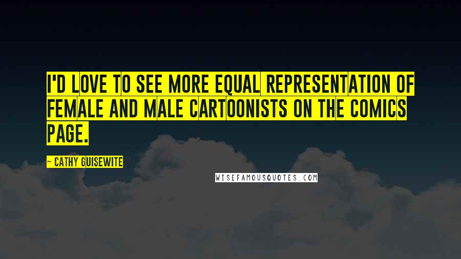 Cathy Guisewite Quotes: I'd love to see more equal representation of female and male cartoonists on the comics page.