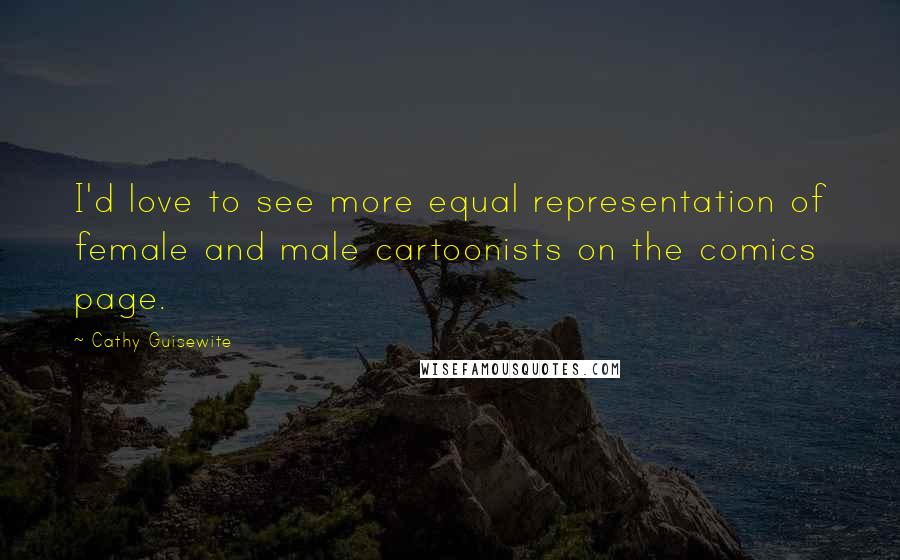 Cathy Guisewite Quotes: I'd love to see more equal representation of female and male cartoonists on the comics page.