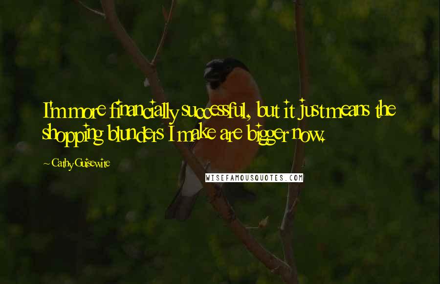 Cathy Guisewite Quotes: I'm more financially successful, but it just means the shopping blunders I make are bigger now.