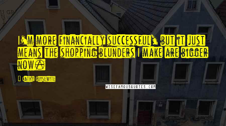 Cathy Guisewite Quotes: I'm more financially successful, but it just means the shopping blunders I make are bigger now.