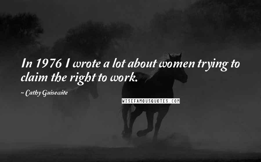 Cathy Guisewite Quotes: In 1976 I wrote a lot about women trying to claim the right to work.