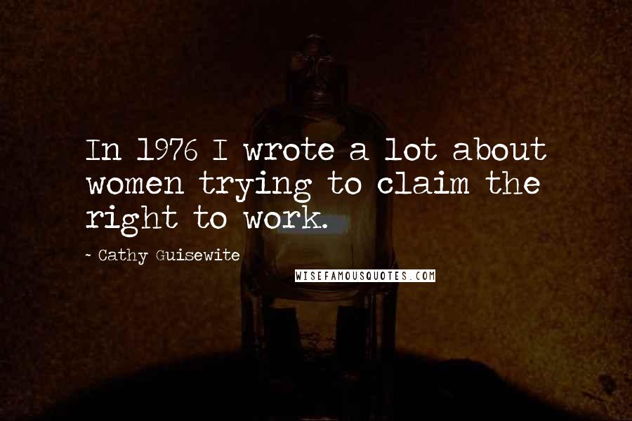 Cathy Guisewite Quotes: In 1976 I wrote a lot about women trying to claim the right to work.