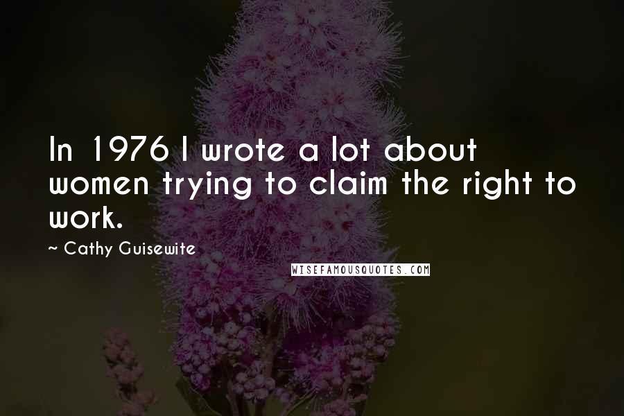 Cathy Guisewite Quotes: In 1976 I wrote a lot about women trying to claim the right to work.