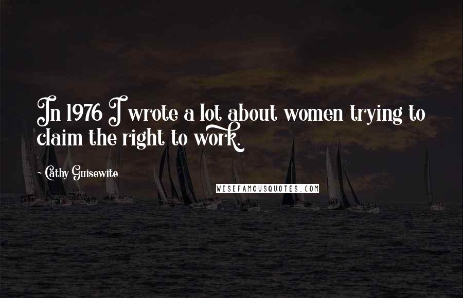 Cathy Guisewite Quotes: In 1976 I wrote a lot about women trying to claim the right to work.