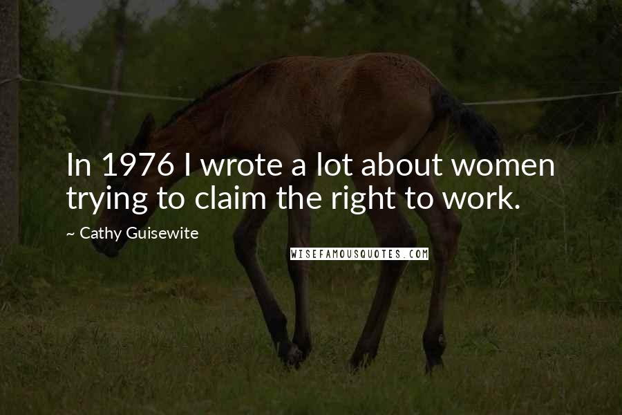 Cathy Guisewite Quotes: In 1976 I wrote a lot about women trying to claim the right to work.