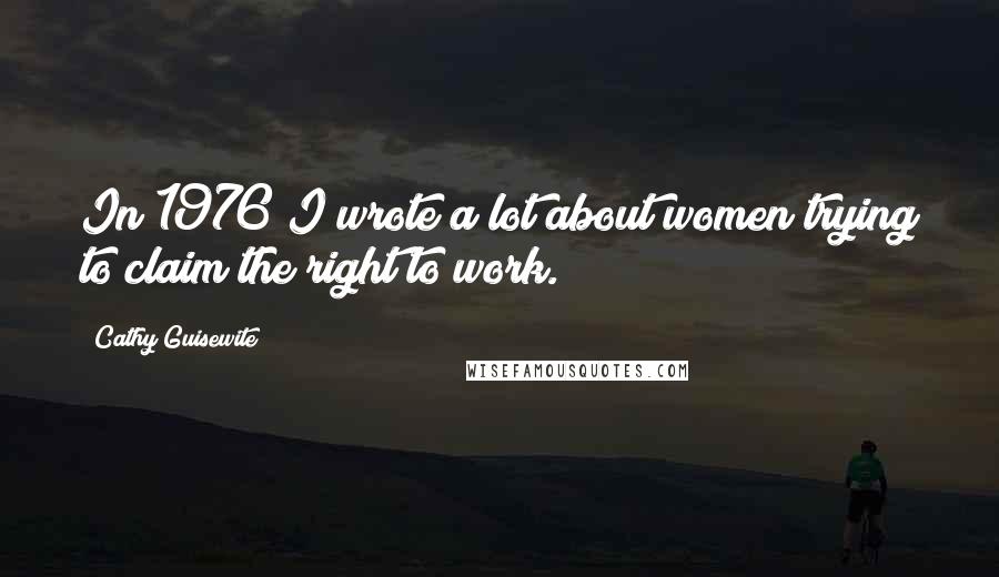 Cathy Guisewite Quotes: In 1976 I wrote a lot about women trying to claim the right to work.