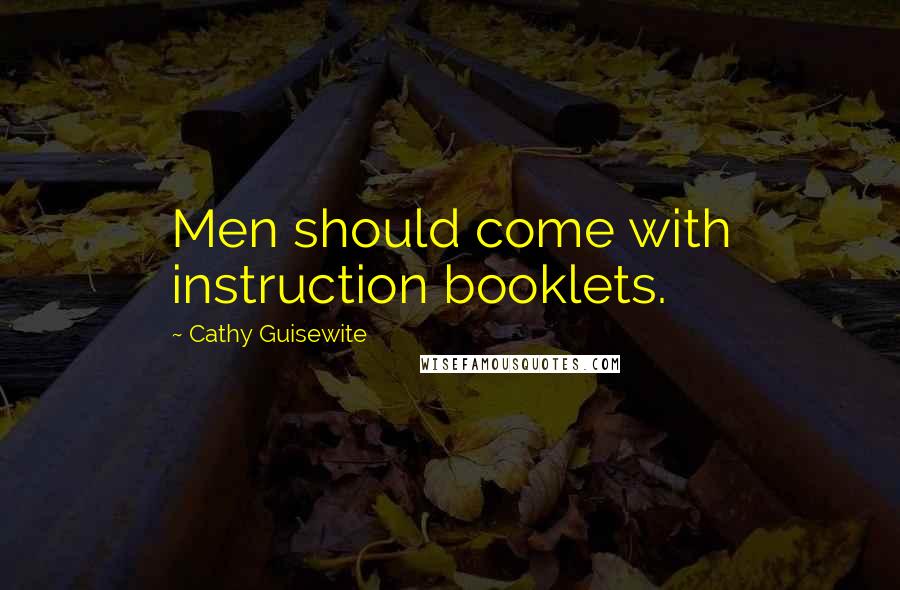 Cathy Guisewite Quotes: Men should come with instruction booklets.