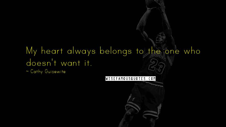 Cathy Guisewite Quotes: My heart always belongs to the one who doesn't want it.