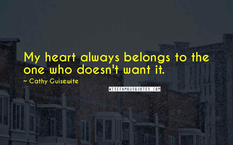 Cathy Guisewite Quotes: My heart always belongs to the one who doesn't want it.