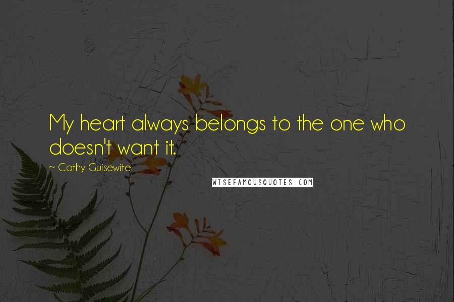 Cathy Guisewite Quotes: My heart always belongs to the one who doesn't want it.