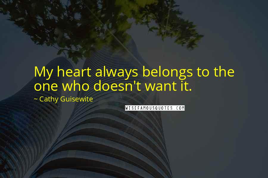 Cathy Guisewite Quotes: My heart always belongs to the one who doesn't want it.