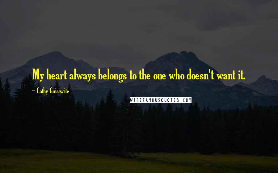 Cathy Guisewite Quotes: My heart always belongs to the one who doesn't want it.