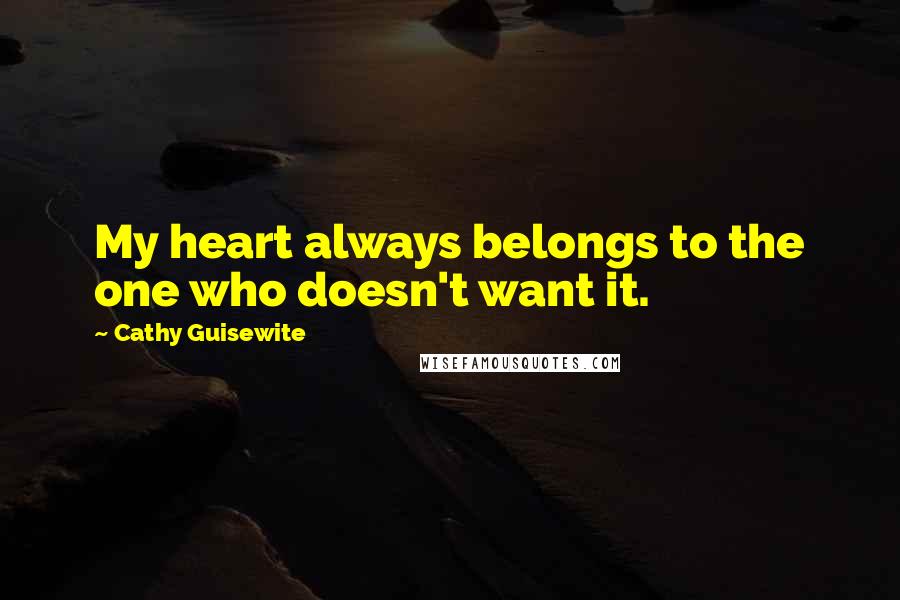 Cathy Guisewite Quotes: My heart always belongs to the one who doesn't want it.