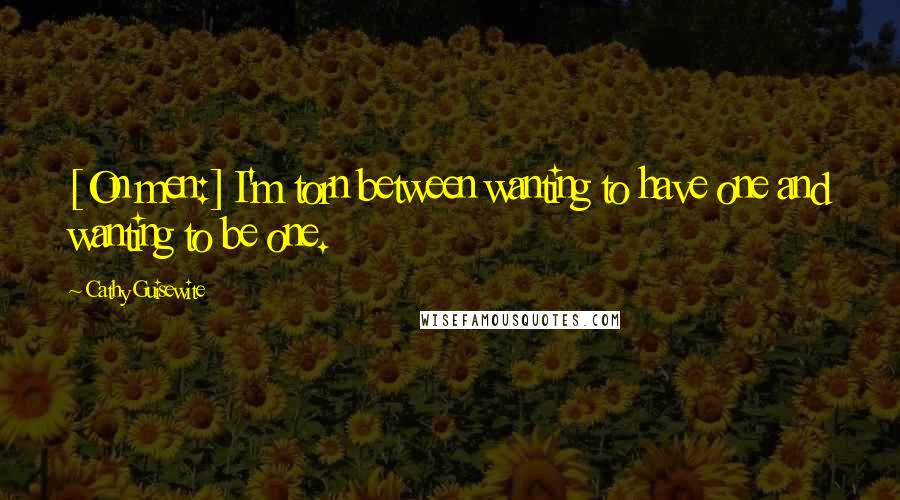 Cathy Guisewite Quotes: [On men:] I'm torn between wanting to have one and wanting to be one.