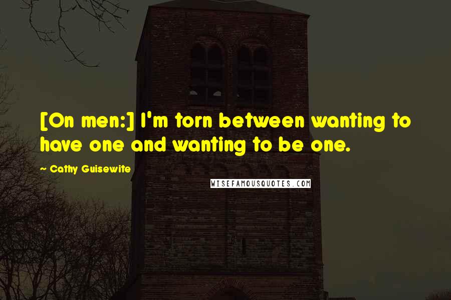 Cathy Guisewite Quotes: [On men:] I'm torn between wanting to have one and wanting to be one.