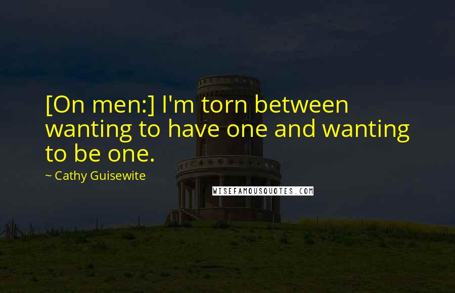 Cathy Guisewite Quotes: [On men:] I'm torn between wanting to have one and wanting to be one.