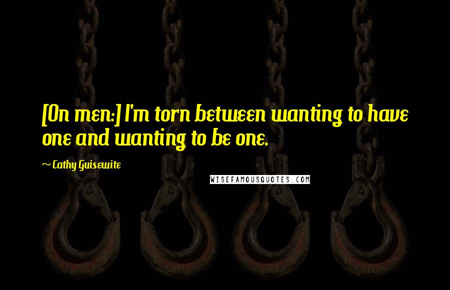 Cathy Guisewite Quotes: [On men:] I'm torn between wanting to have one and wanting to be one.