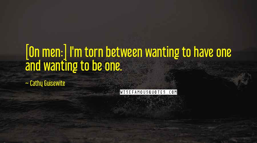 Cathy Guisewite Quotes: [On men:] I'm torn between wanting to have one and wanting to be one.
