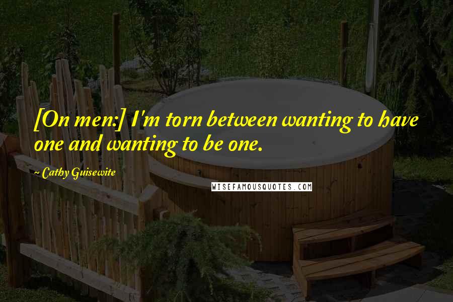 Cathy Guisewite Quotes: [On men:] I'm torn between wanting to have one and wanting to be one.