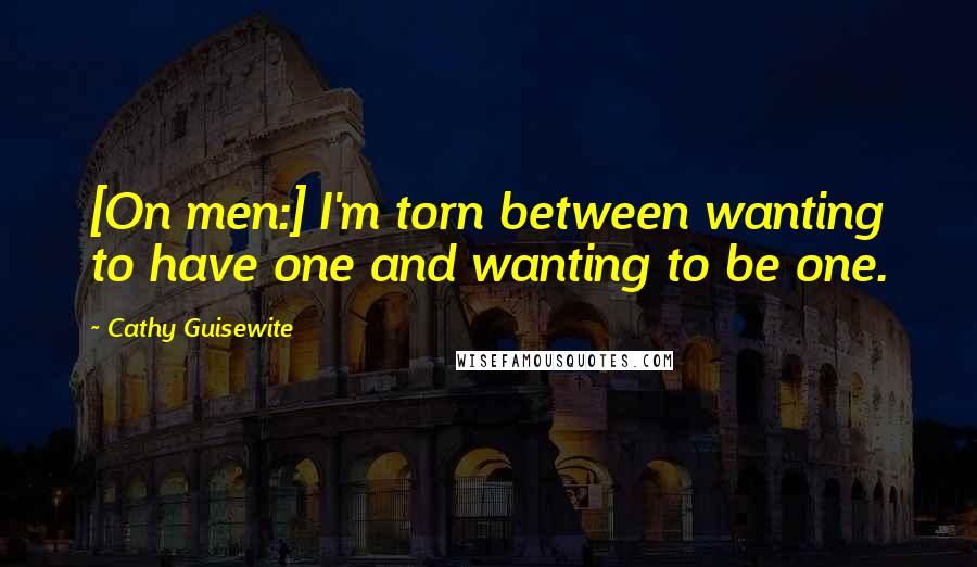 Cathy Guisewite Quotes: [On men:] I'm torn between wanting to have one and wanting to be one.