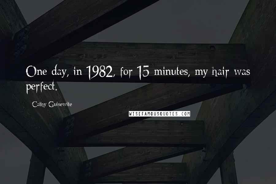 Cathy Guisewite Quotes: One day, in 1982, for 15 minutes, my hair was perfect.