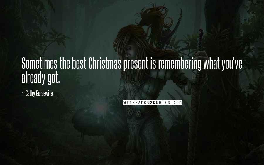 Cathy Guisewite Quotes: Sometimes the best Christmas present is remembering what you've already got.