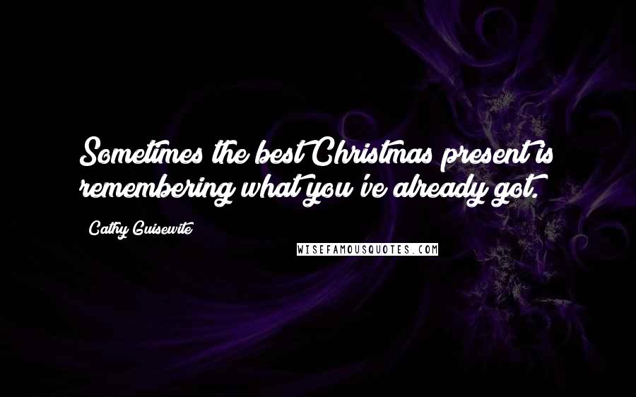 Cathy Guisewite Quotes: Sometimes the best Christmas present is remembering what you've already got.