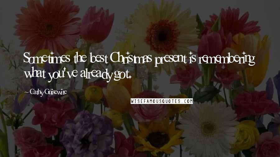 Cathy Guisewite Quotes: Sometimes the best Christmas present is remembering what you've already got.