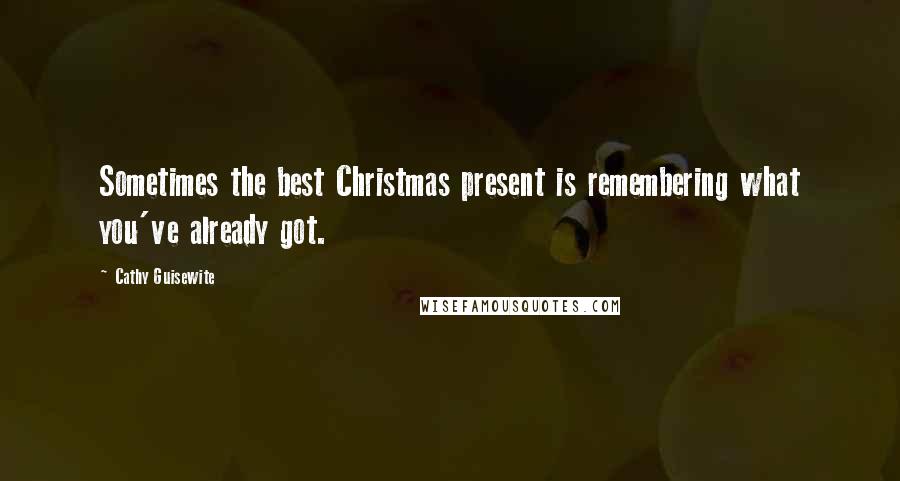 Cathy Guisewite Quotes: Sometimes the best Christmas present is remembering what you've already got.