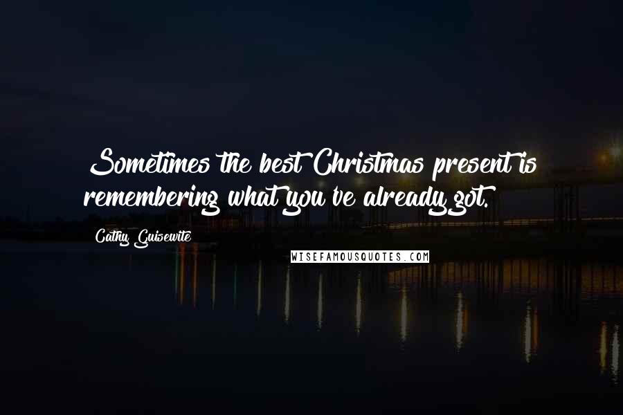 Cathy Guisewite Quotes: Sometimes the best Christmas present is remembering what you've already got.