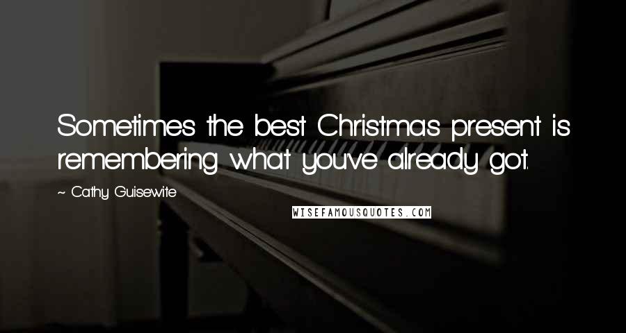 Cathy Guisewite Quotes: Sometimes the best Christmas present is remembering what you've already got.