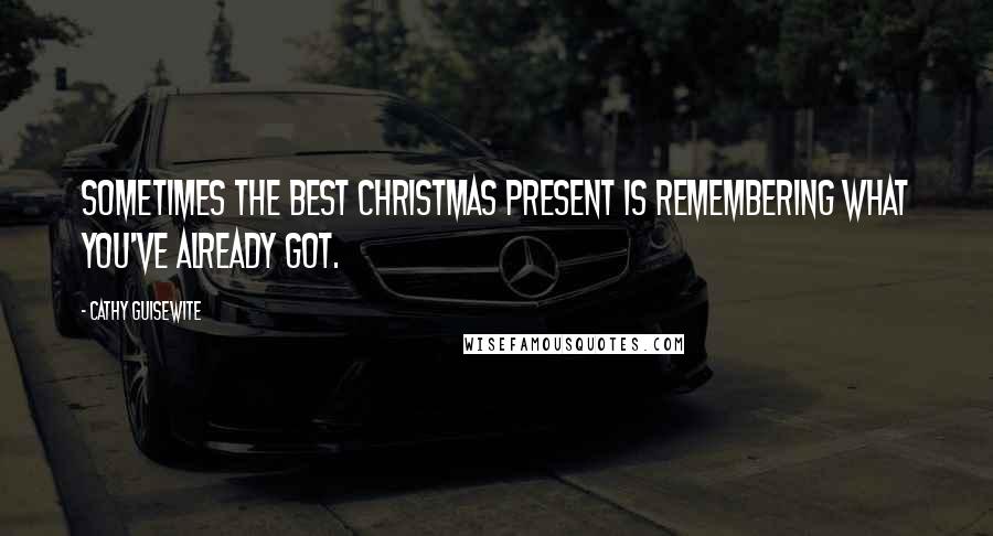 Cathy Guisewite Quotes: Sometimes the best Christmas present is remembering what you've already got.