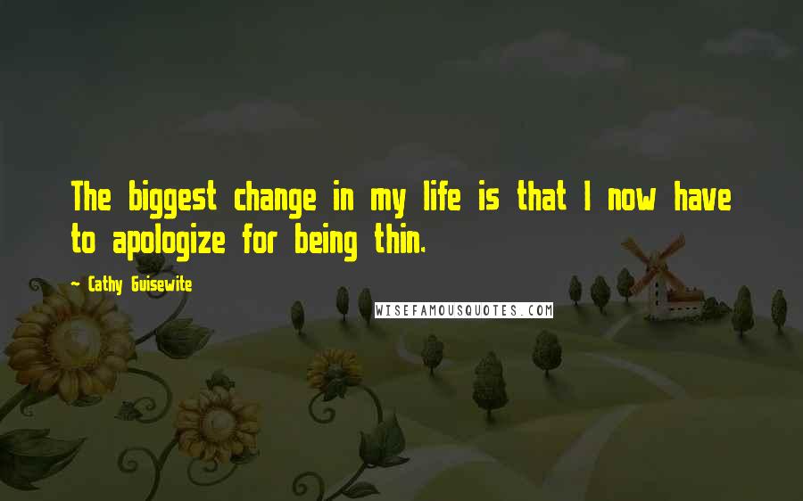 Cathy Guisewite Quotes: The biggest change in my life is that I now have to apologize for being thin.