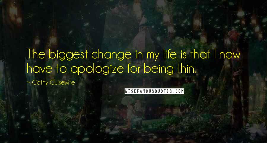 Cathy Guisewite Quotes: The biggest change in my life is that I now have to apologize for being thin.