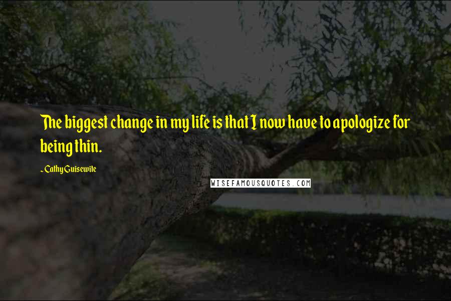 Cathy Guisewite Quotes: The biggest change in my life is that I now have to apologize for being thin.