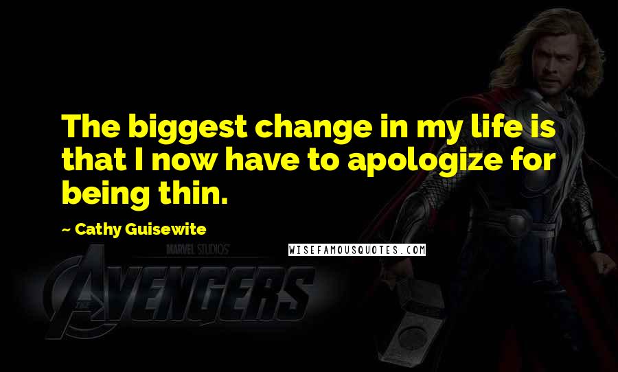 Cathy Guisewite Quotes: The biggest change in my life is that I now have to apologize for being thin.