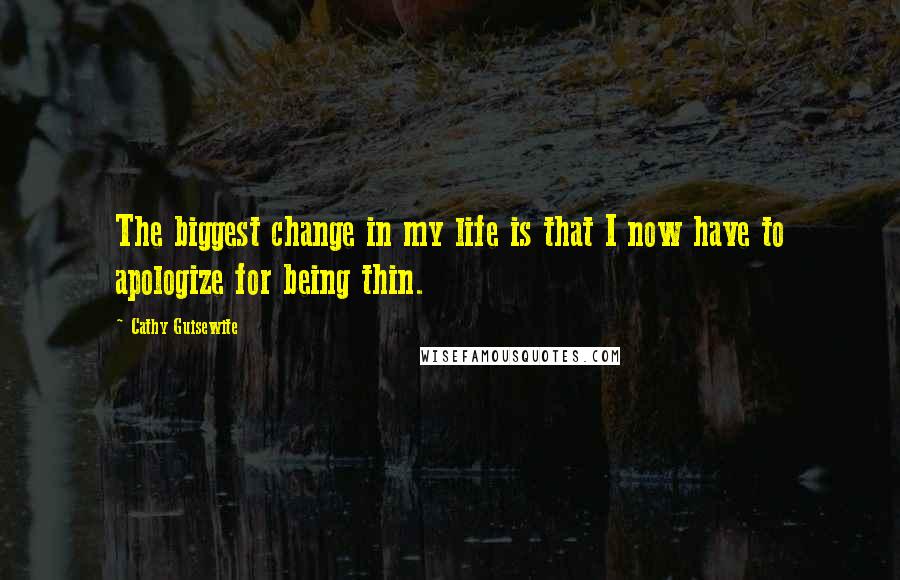 Cathy Guisewite Quotes: The biggest change in my life is that I now have to apologize for being thin.