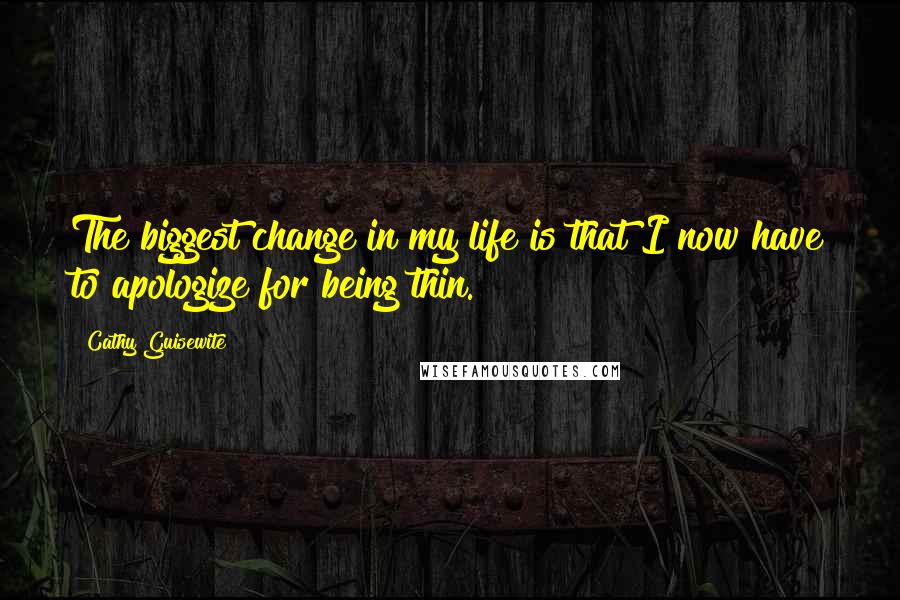 Cathy Guisewite Quotes: The biggest change in my life is that I now have to apologize for being thin.