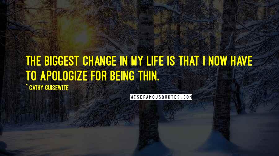 Cathy Guisewite Quotes: The biggest change in my life is that I now have to apologize for being thin.