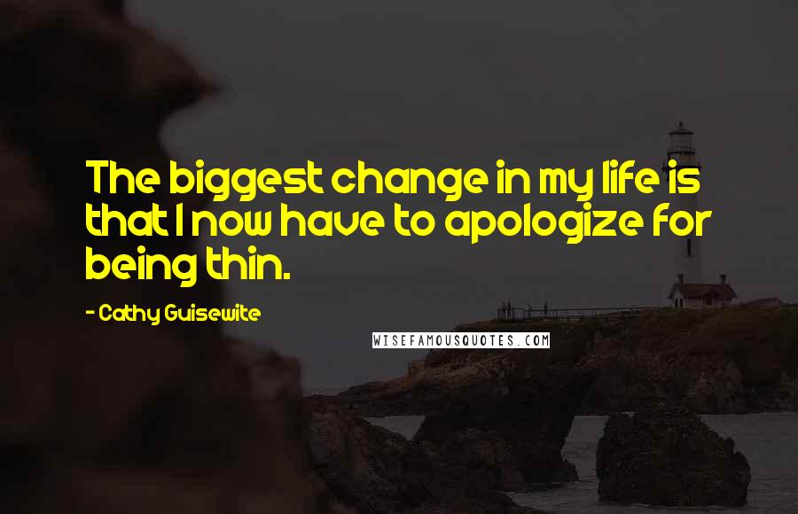 Cathy Guisewite Quotes: The biggest change in my life is that I now have to apologize for being thin.