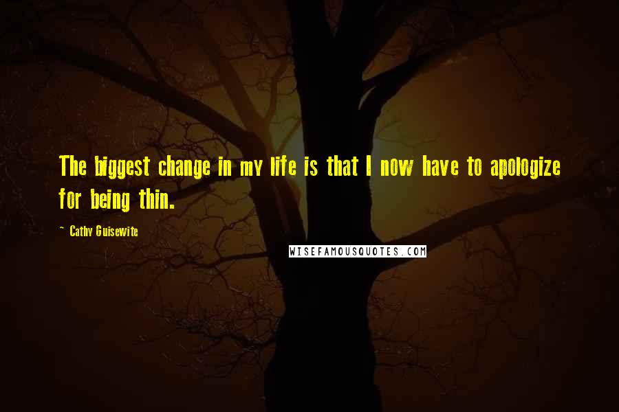 Cathy Guisewite Quotes: The biggest change in my life is that I now have to apologize for being thin.