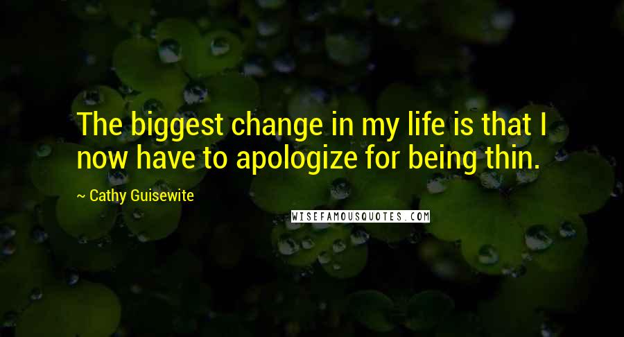 Cathy Guisewite Quotes: The biggest change in my life is that I now have to apologize for being thin.