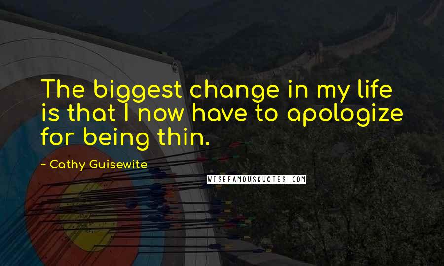 Cathy Guisewite Quotes: The biggest change in my life is that I now have to apologize for being thin.