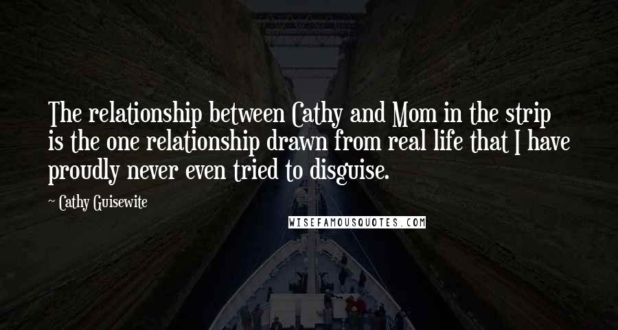 Cathy Guisewite Quotes: The relationship between Cathy and Mom in the strip is the one relationship drawn from real life that I have proudly never even tried to disguise.